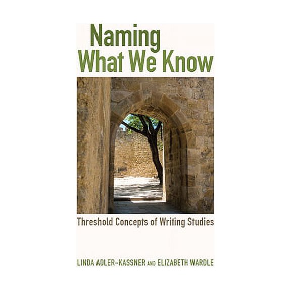Naming What We Know: Threshold Concepts of Writing Studies, (Paperback)