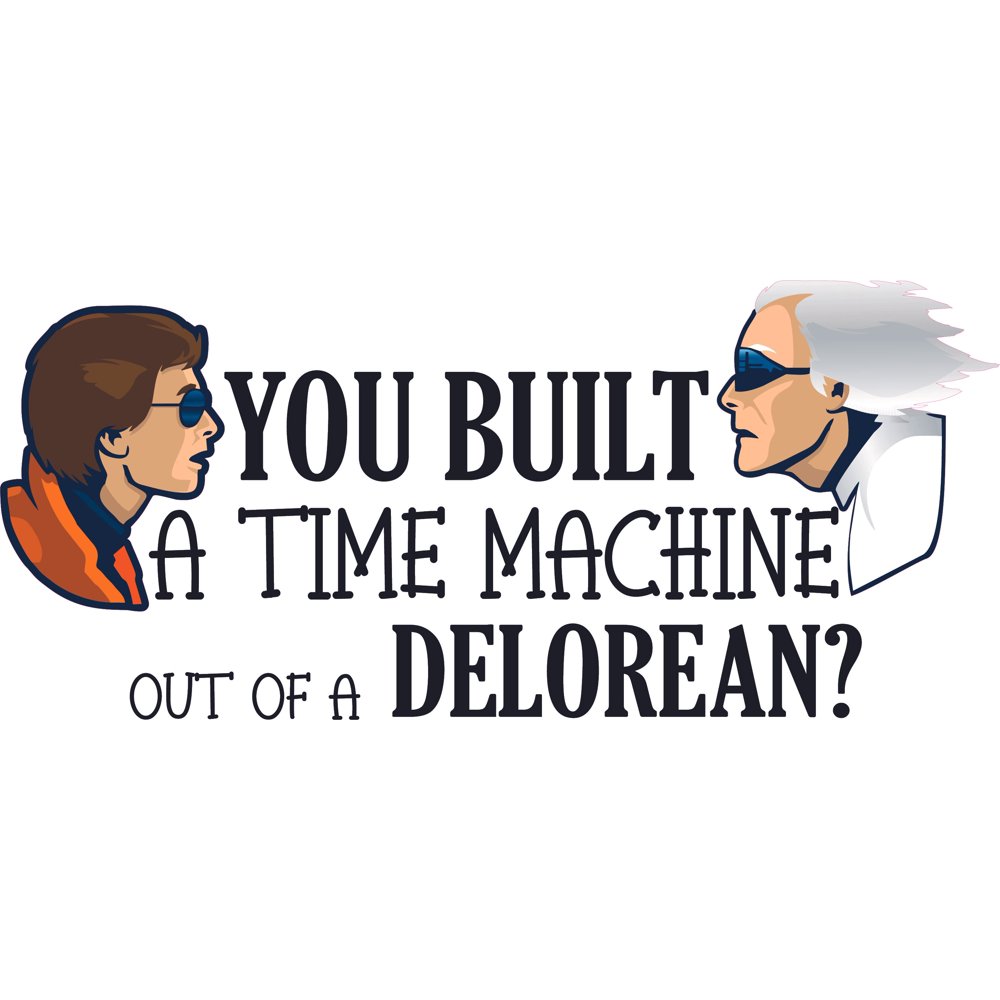 You Built A Time Machine Out Of A Delorean Quote You Built A Time Machine Out Of A DeLorean | Marty Mcfly And Doctor