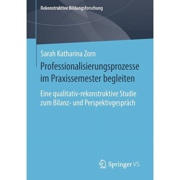 Rekonstruktive Bildungsforschung Professionalisierungsprozesse Im Praxissemester Begleiten: Eine Qualitativ-Rekonstruktive Studie Zum Bilanz- Und Perspek, Book 29, (Paperback)