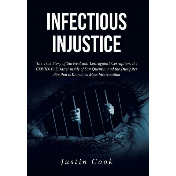 Infectious Injustice: The True Story of Survival and Loss against Corruption, the COVID-19 Disaster inside of San Quenti, (Hardcover)