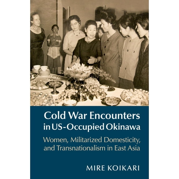 Cold War Encounters in Us-Occupied Okinawa: Women, Militarized Domesticity, and Transnationalism in East Asia, (Paperback)