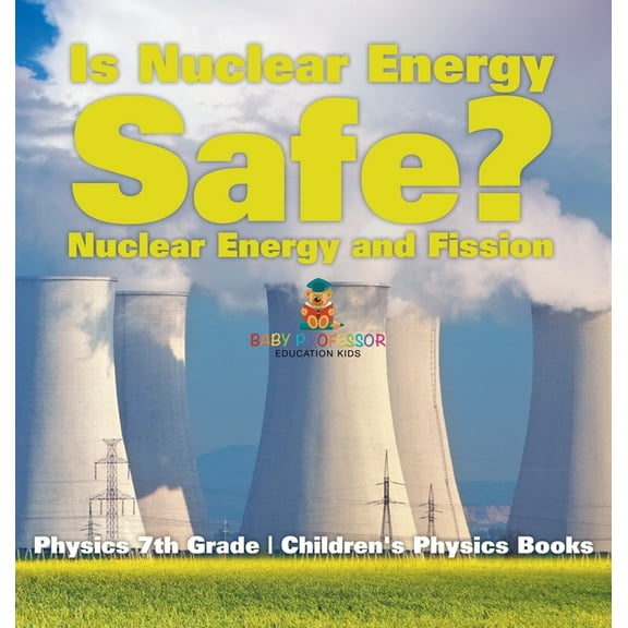 Is Nuclear Energy Safe? -Nuclear Energy and Fission - Physics 7th Grade Children's Physics Books, (Hardcover)