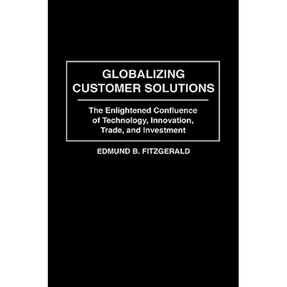Pre-Owned Globalizing Customer Solutions: The Enlightened Confluence of Technology, Innovation, Trade, and Investment, (Hardcover)
