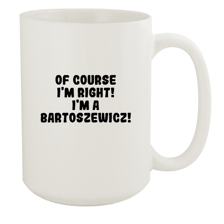 

Of Course I m Right! I m A Bartoszewicz! - Ceramic 15oz White Mug White