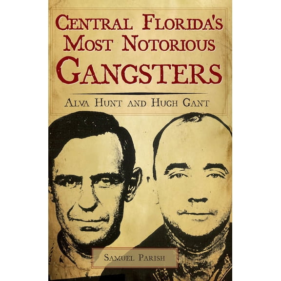 True Crime: Central Florida's Most Notorious Gangsters : Alva Hunt and Hugh Gant (Paperback)