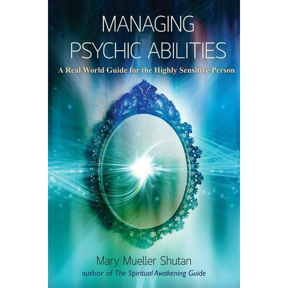 Managing Psychic Abilities: A Real World Guide for the Highly Sensitive Person, (Paperback)