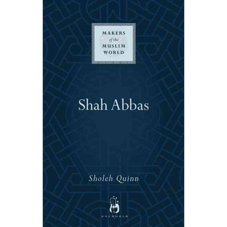 Shah 'Abbas: The King Who Refashioned Iran