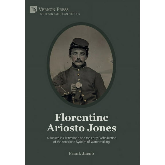 American History: Florentine Ariosto Jones: A Yankee in Switzerland and the Early Globalization of the American System of Watchmaking (Premium Color) (Hardcover)