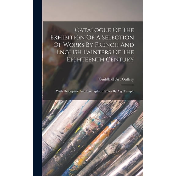 Catalogue Of The Exhibition Of A Selection Of Works By French And English Painters Of The Eighteenth Century: With Descr, (Hardcover)