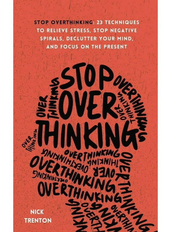 Stop Overthinking: 23 Techniques to Relieve Stress, Stop Negative Spirals, Declutter Your Mind, and Focus on the Present (Paperback)