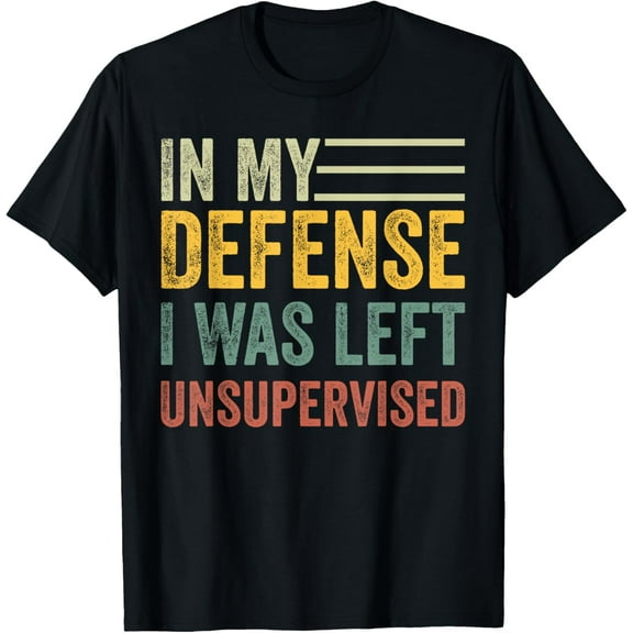 In My Defense I Was Left Unsupervised, Funny sarcastic T-Shirt