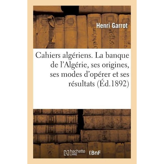 Sciences Sociales: Cahiers Algériens. La Banque de l'Algérie, Ses Origines, Ses Modes d'Opérer Et Ses Résultats: En Algérie. (Mars 1892.) (Paperback)