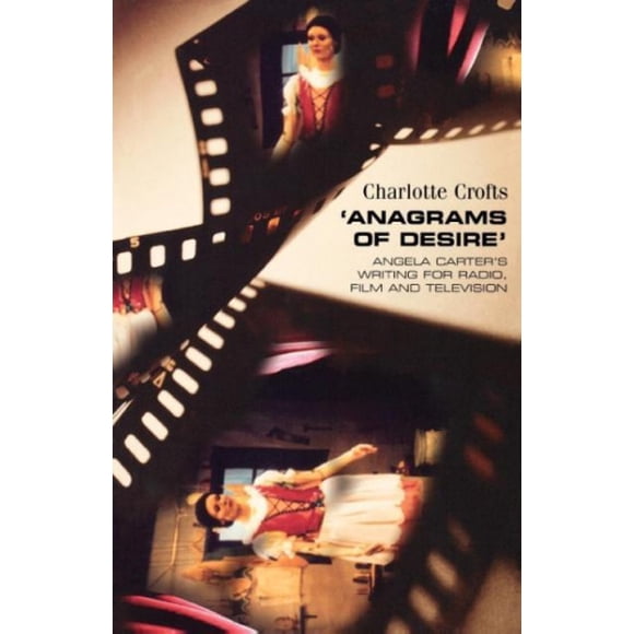 'Anagrams of Desire': Angela Carter's Writing for Radio, Film and Television