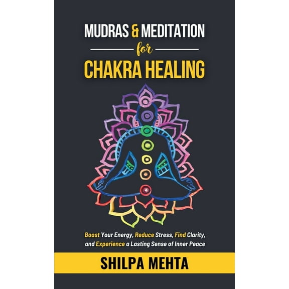 Mudras and Meditation for Chakra Healing: Boost Your Energy, Reduce Stress, Find Clarity, and Experience a Lasting Sense, (Paperback)