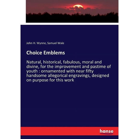 Choice Emblems: Natural, historical, fabulous, moral and divine, for the improvement and pastime of youth: ornamented wi, (Paperback)