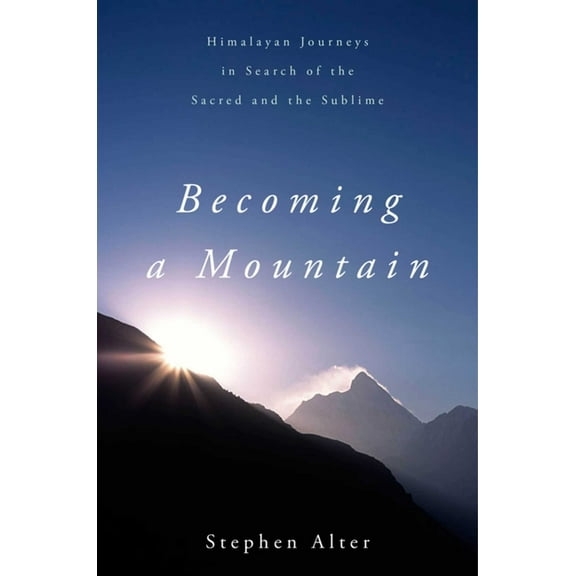 Becoming a Mountain : Himalayan Journeys in Search of the Sacred and the Sublime (Paperback)