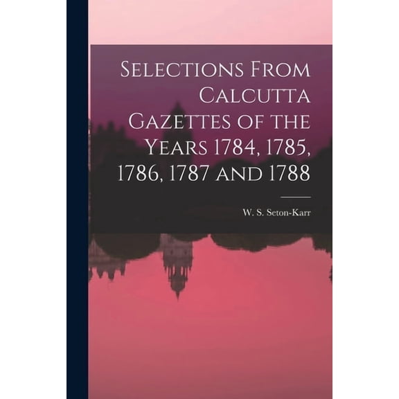 Selections From Calcutta Gazettes of the Years 1784, 1785, 1786, 1787 and 1788, (Paperback)