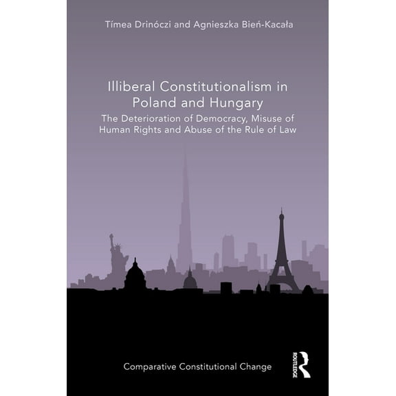 Comparative Constitutional Change Illiberal Constitutionalism in Poland and Hungary: The Deterioration of Democracy, Misuse of Human Rights and Abuse of t, (Hardcover)