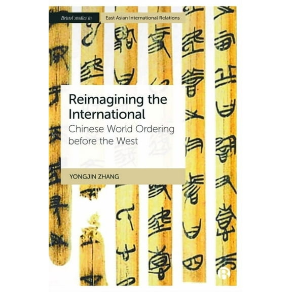 Bristol Studies in East Asian Internatio Reimagining the International: Chinese World Ordering Before the West, (Paperback)