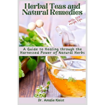 Herbal Teas and Natural Remedies: A Guide to Healing through the Harnessed Power of Natural Herbs, (Paperback)