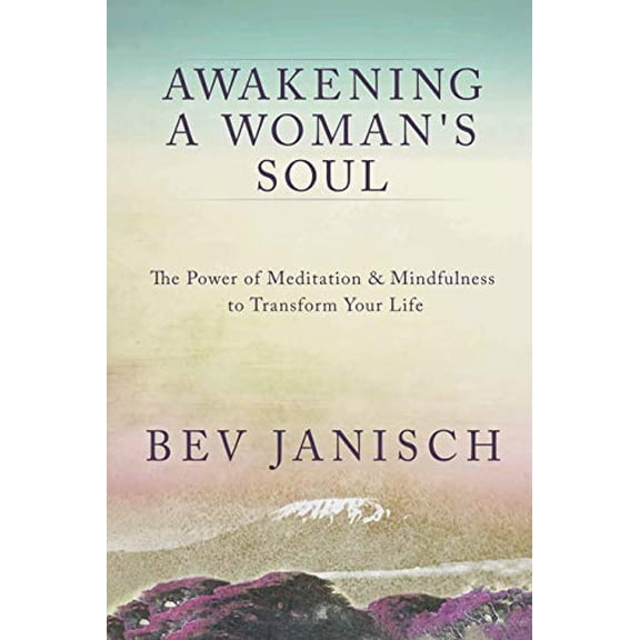 Awakening a Womans Soul: The Power of Meditation and Mindfulness to Transform Your Life  Paperback  1999569407 9781999569402 Bev Janisch