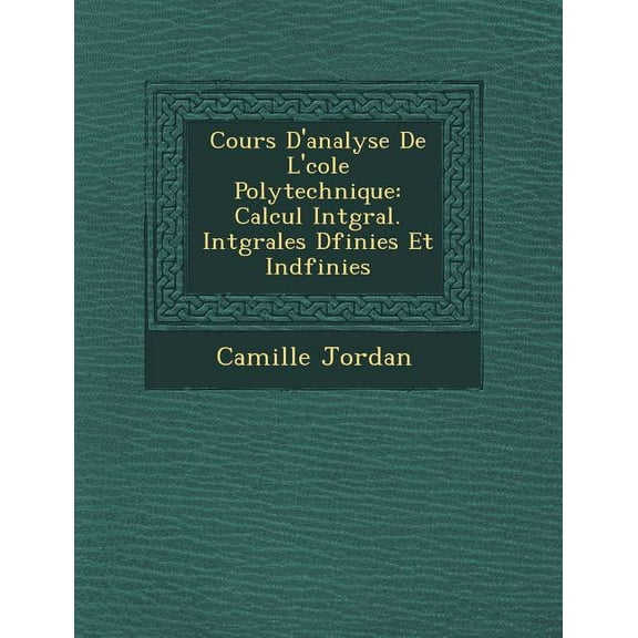 Cours D'Analyse de L' Cole Polytechnique: Calcul Int Gral. Int Grales D Finies Et Ind Finies (Paperback)