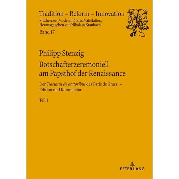 Tradition - Reform - Innovation: Botschafterzeremoniell am Papsthof der Renaissance: Der Tractatus de oratoribus des Paris de Grassi: Edition und Kommentar - Band 1 (Hardcover)