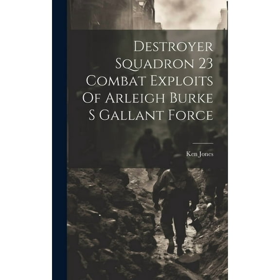 Destroyer Squadron 23 Combat Exploits Of Arleigh Burke S Gallant Force (Hardcover)