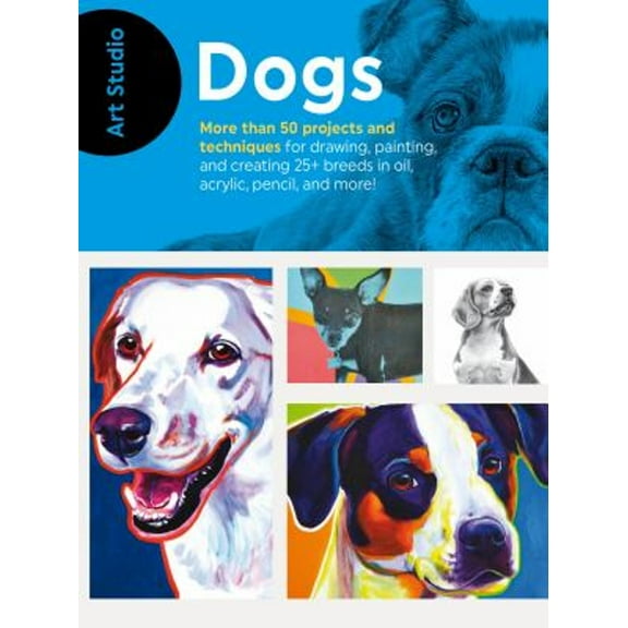 Pre-Owned Art Studio: Dogs: More Than 50 Projects and Techniques for Drawing, Painting, and Creating 25  Breeds in Oil, Acrylic, Pencil, and More! (Paperback) 1633223647 9781633223646