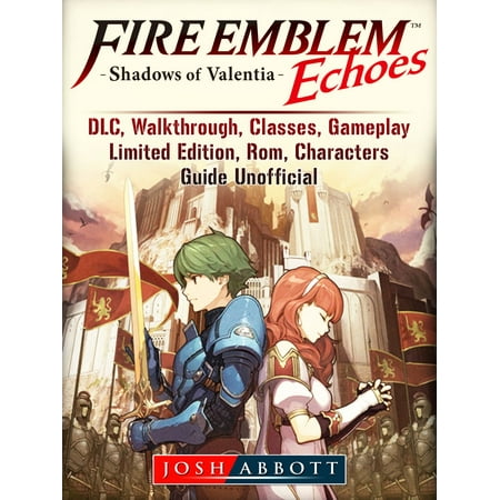 Fire Emblem Echoes Shadows of Valentia, DLC, Walkthrough, Classes, Gameplay, Limited Edition, Rom, Characters, Guide Unofficial - (Fire Emblem Path Of Radiance Best Characters)