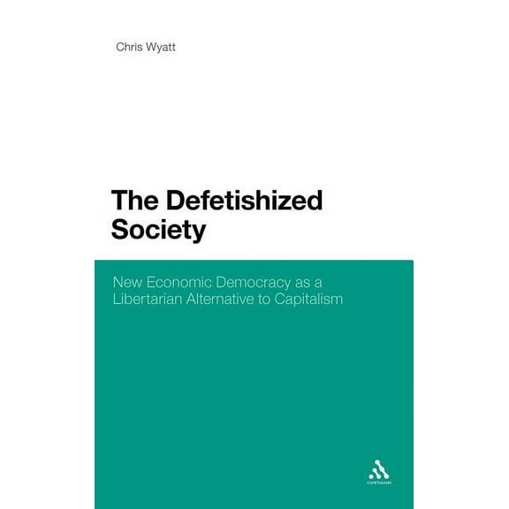 The Defetishized Society: New Economic Democracy as a Libertarian Alternative to Capitalism, (Hardcover)