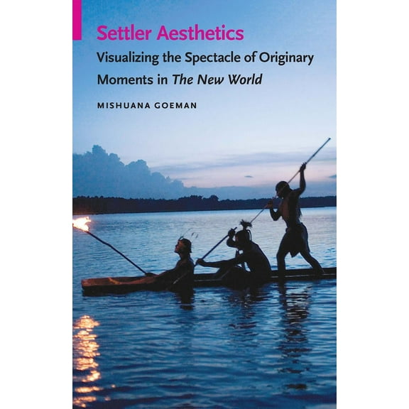 Indigenous Films Settler Aesthetics: Visualizing the Spectacle of Originary Moments in the New World, (Paperback)