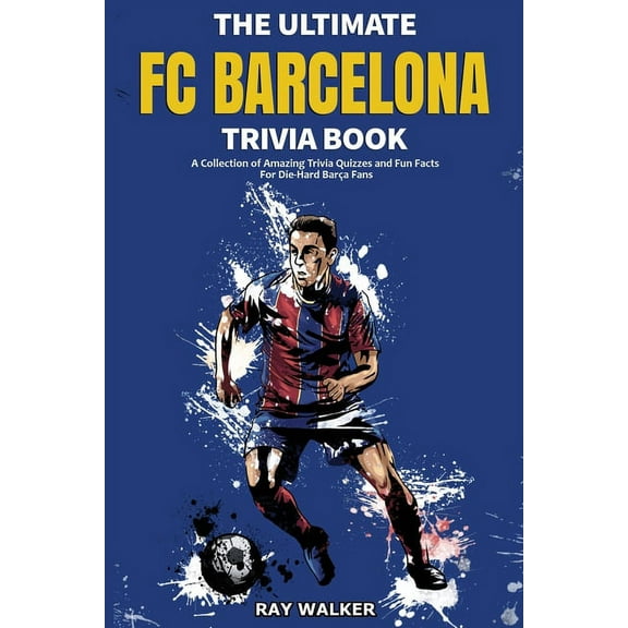 The Ultimate FC Barcelona Trivia Book: A Collection of Amazing Trivia Quizzes and Fun Facts For Die-Hard Barca Fans, (Paperback)