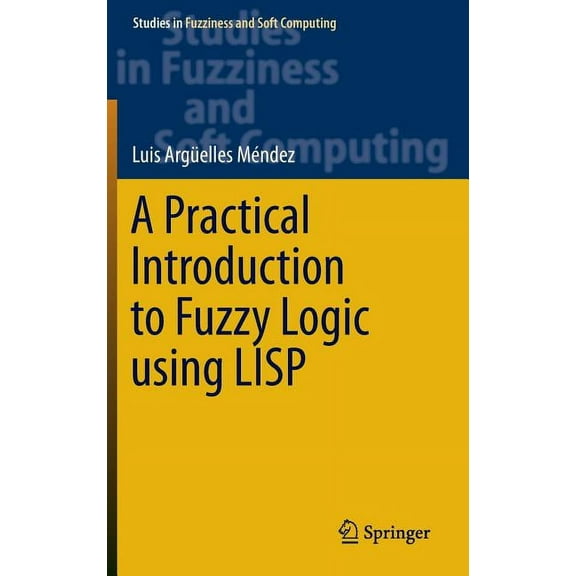 Studies in Fuzziness and Soft Computing A Practical Introduction to Fuzzy Logic Using LISP, Book 327, (Hardcover)