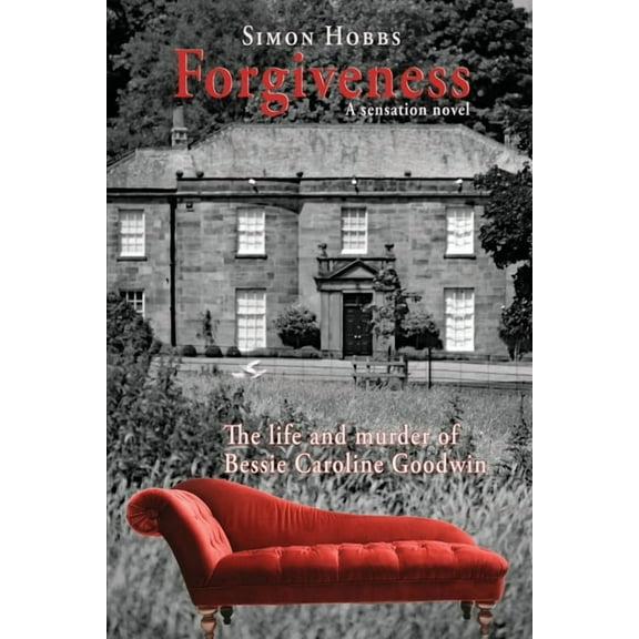 Forgiveness - a sensation novel: The life and murder of Elizabeth Caroline Goodwin, (Paperback)