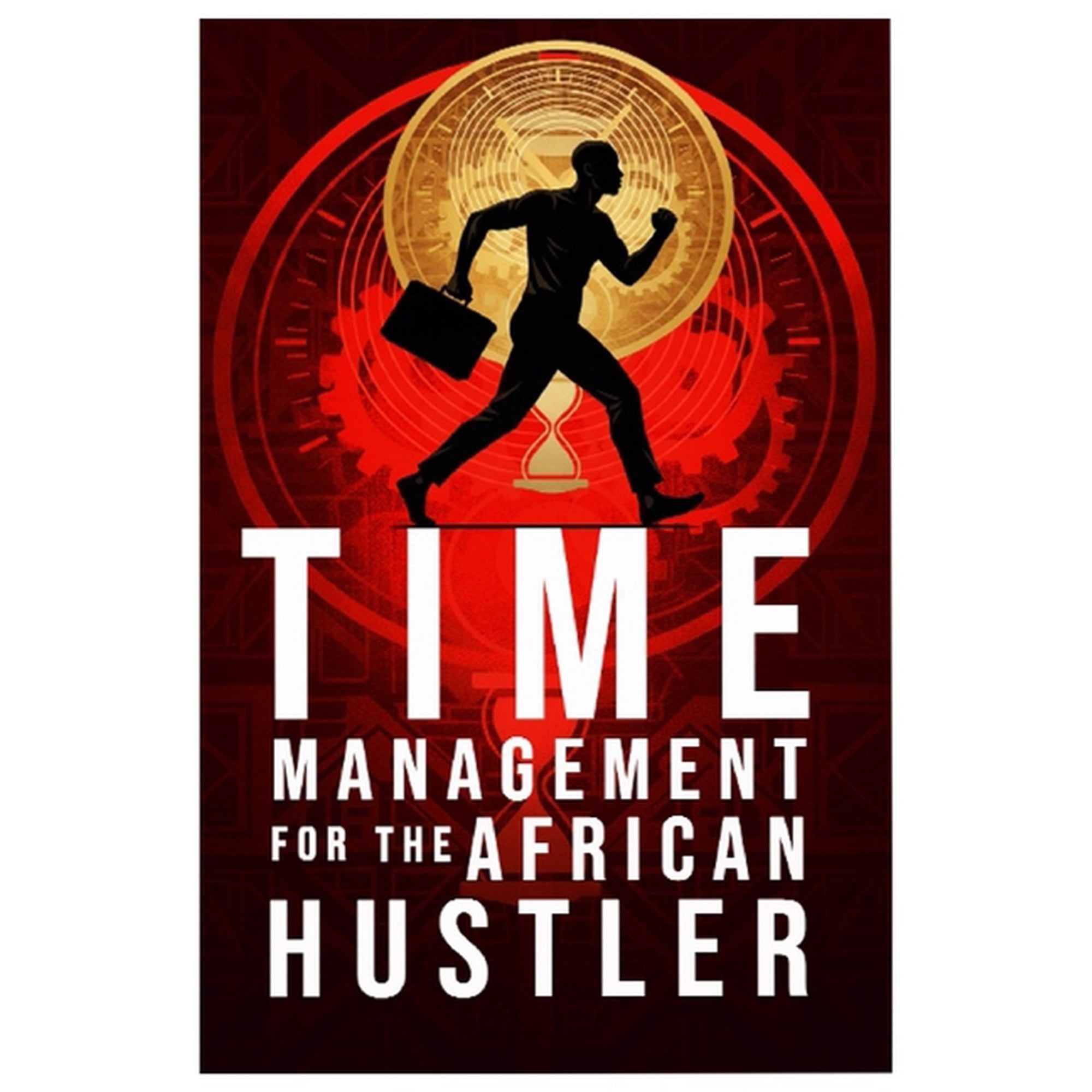 Time Management for the African Hustler: Mastering Focus, Discipline, and Balance in the Chaos of Everyday Hustle, (Paperback)