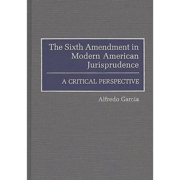 The Sixth Amendment in Modern American Jurisprudence: A Critical Perspective