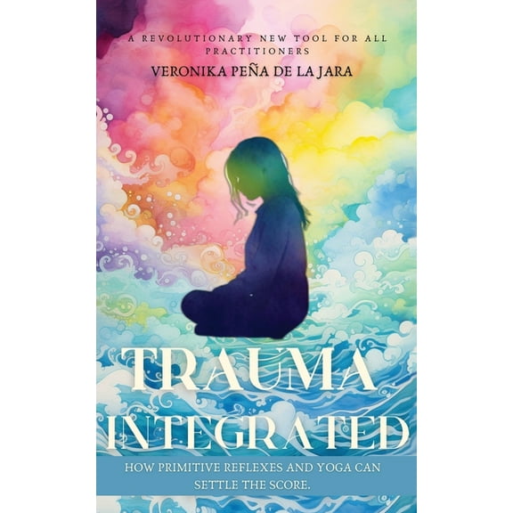 Trauma Integrated: How Primitive Reflexes and Yoga can help settle the score, (Paperback)