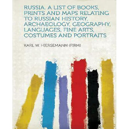 Russia. a List of Books, Prints and Maps Relating to Russian History, Archaeology, Geography, Languages, Fine Arts, Costumes and Portraits