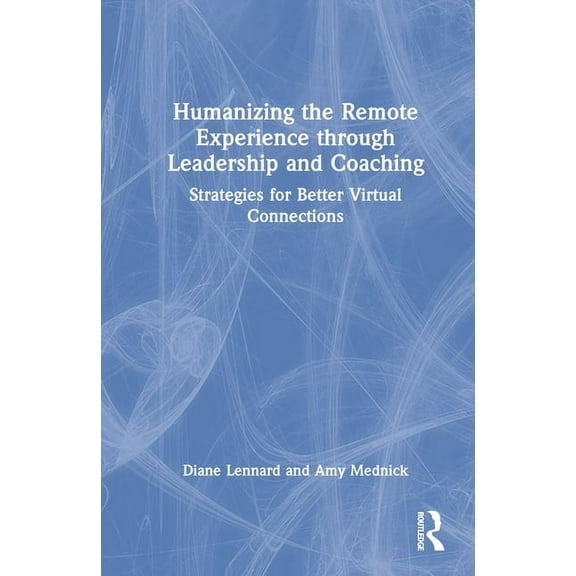Humanizing the Remote Experience through Leadership and Coaching: Strategies for Better Virtual Connections, (Hardcover)