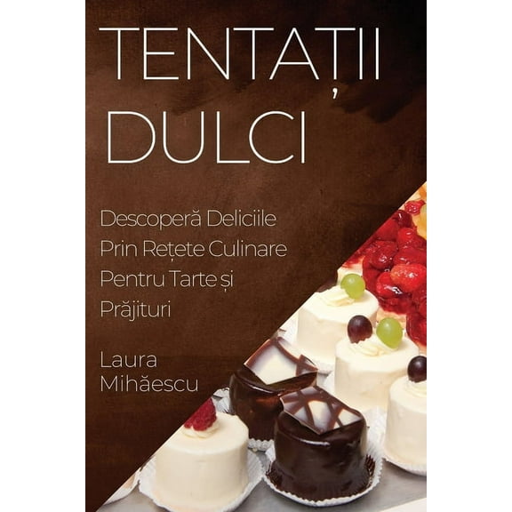Tentații Dulci: Descoperă Deliciile Prin Rețete Culinare Pentru Tarte și Pră, (Paperback)