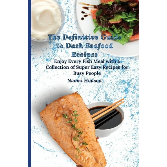 The Definitive Guide to Dash Seafood Recipes: Enjoy Every Fish Meal with a Collection of Super Easy Recipes for Busy Peo, (Paperback)