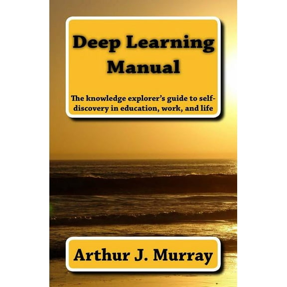 Deep Learning Manual: the knowledge explorer's guide to self-discovery in education, work, and life, (Paperback)
