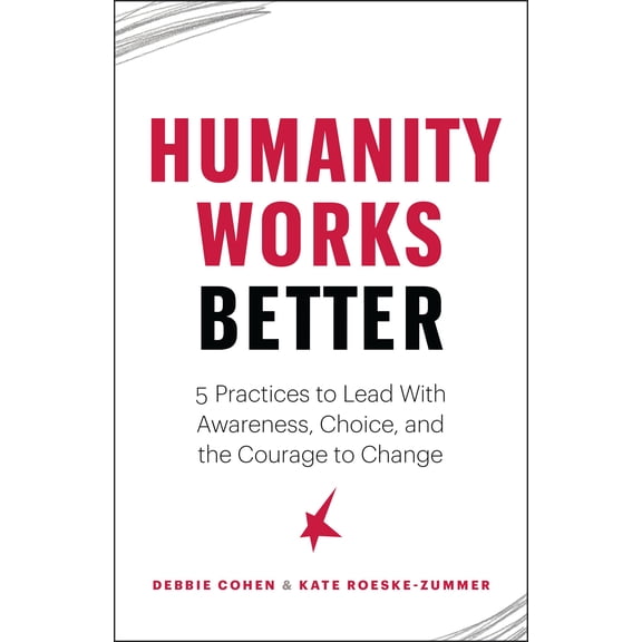 Humanity Works Better : Five Practices to Lead with Awareness, Choice and the Courage to Change (Paperback)