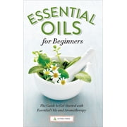 Essential Oils for Beginners: The Guide to Get Started with Essential Oils and Aromatherapy, (Paperback)
