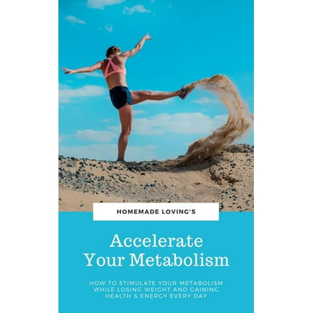 Accelerate Your Metabolism: How To Stimulate Your Metabolism While Losing Weight And Gaining Health And Energy Every Day - (Best Way To Gain Weight With High Metabolism)