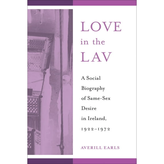 Sexuality Studies Love in the Lav: A Social Biography of Same-Sex Desire in Ireland, 1922-1972, (Hardcover)