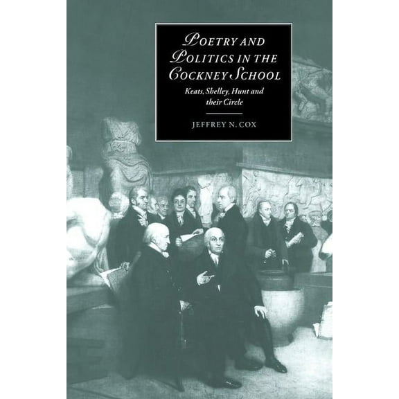 Cambridge Studies in Romanticism Poetry and Politics in the Cockney School: Keats, Shelley, Hunt and Their Circle, Book 31, (Hardcover)