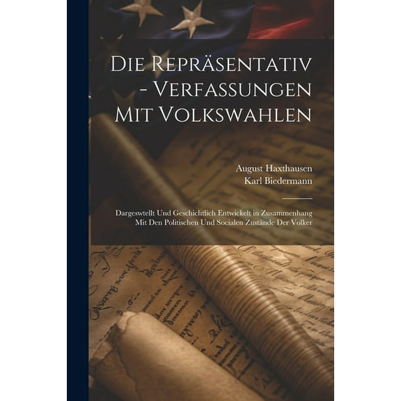 Die Repräsentativ - Verfassungen Mit Volkswahlen : Dargeswtellt Und Geschichtlich Entwickelt in Zusammenhang Mit Den Politischen Und Socialen Zustände Der Volker (Paperback)