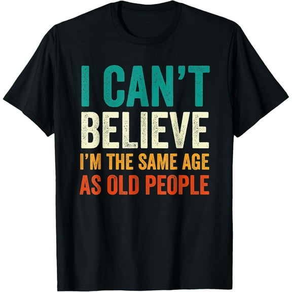 I Can't Believe I'm The Same Age As Old People Funny Retro T-Shirt